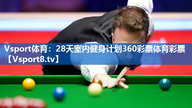 Vsport体育：28天室内健身计划360彩票体育彩票