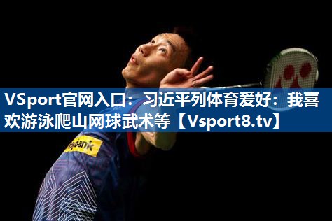 <strong>VSport官网入口：习近平列体育爱好：我喜欢游泳爬山网球武术等</strong>
