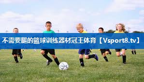 <strong>不需要腿的篮球训练器材冠王体育</strong>