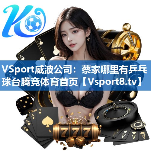 <strong>VSport威波公司：蔡家哪里有乒乓球台腾竞体育首页</strong>