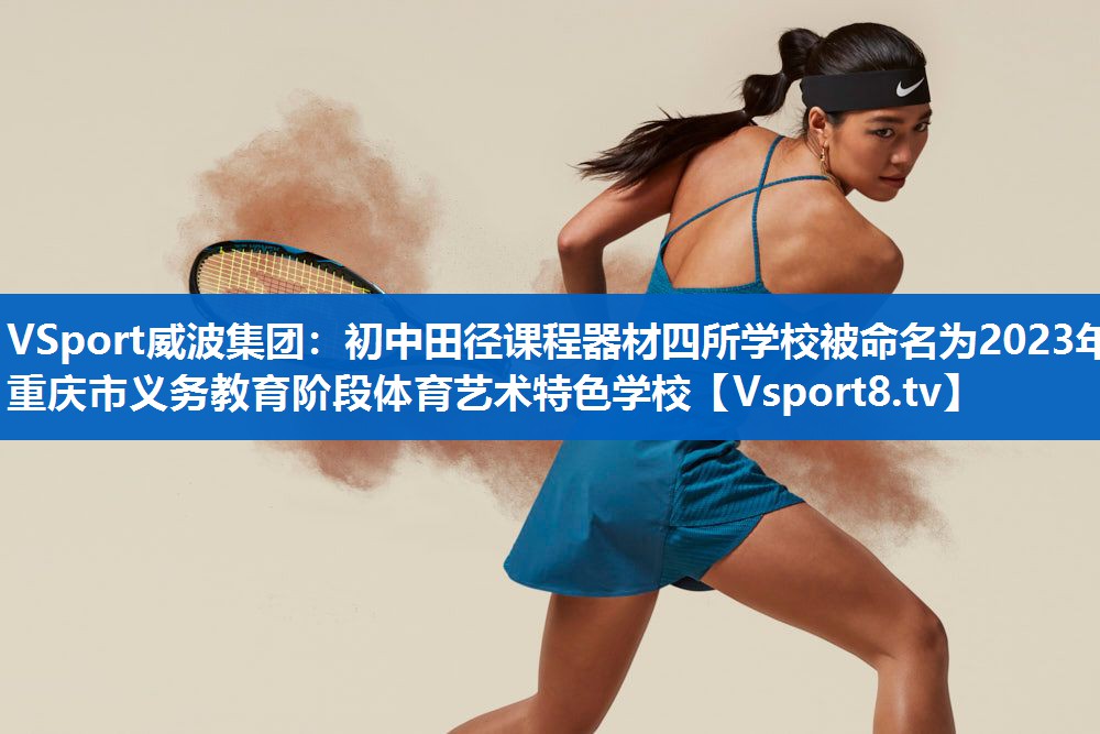 VSport威波集团：初中田径课程器材四所学校被命名为2023年重庆市义务教育阶段体育艺术特色学校