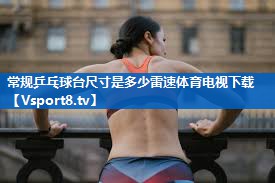 <strong>常规乒乓球台尺寸是多少雷速体育电视下载</strong>