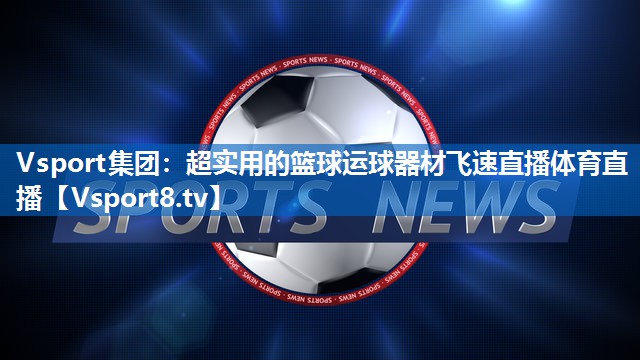Vsport集团：超实用的篮球运球器材飞速直播体育直播
