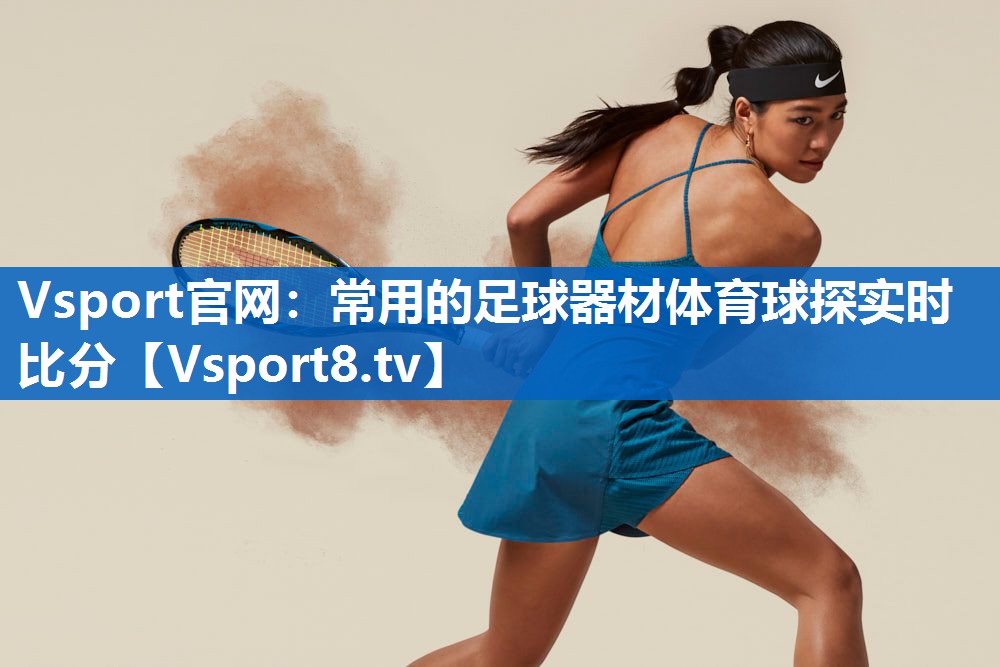 Vsport官网：常用的足球器材体育球探实时比分