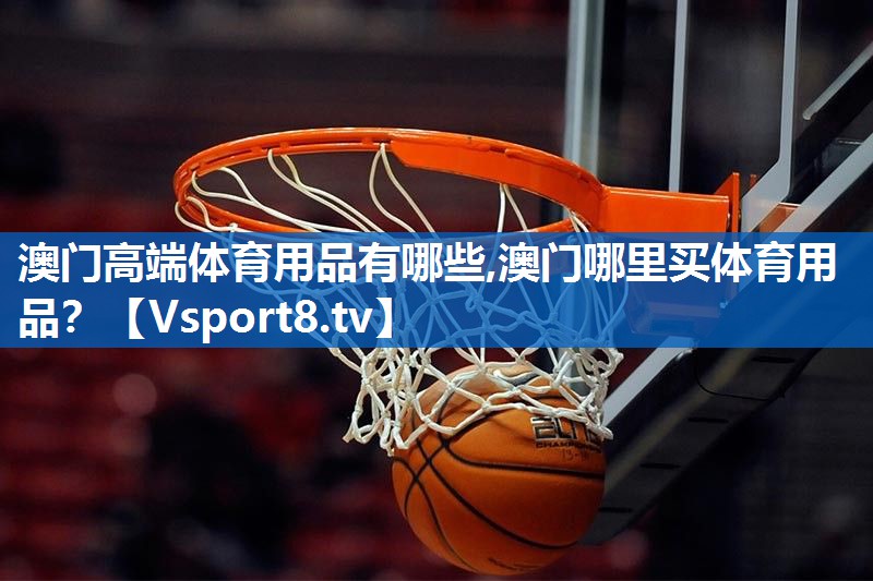 澳门高端体育用品有哪些,澳门哪里买体育用品？