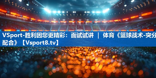 <strong>VSport-胜利因您更精彩：面试试讲 ｜ 体育《篮球战术-突分配合》</strong>