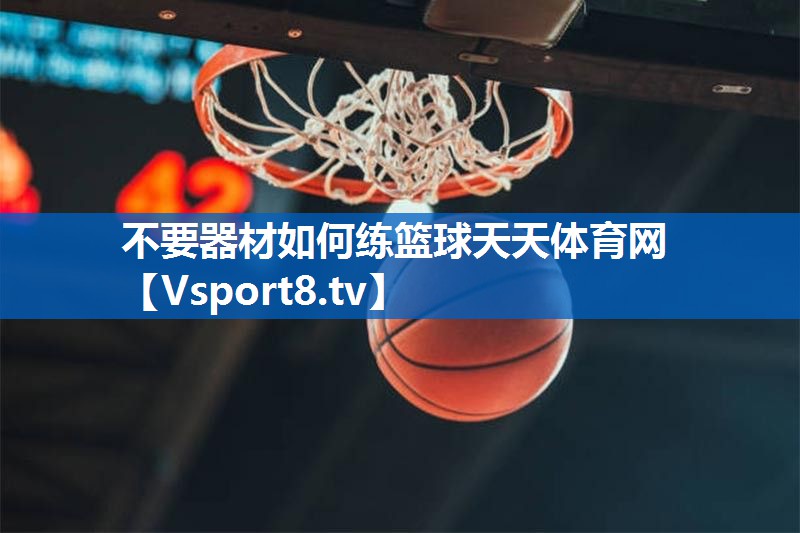 不要器材如何练篮球天天体育网