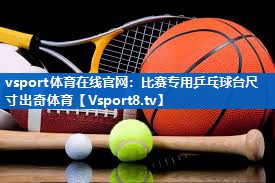 vsport体育在线官网：比赛专用乒乓球台尺寸出奇体育