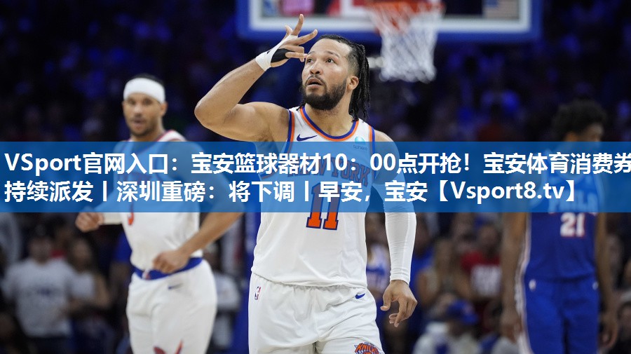 VSport官网入口：宝安篮球器材10：00点开抢！宝安体育消费券持续派发丨深圳重磅：将下调丨早安，宝安