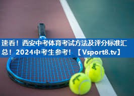 速看！西安中考体育考试方法及评分标准汇总！2024中考生参考！