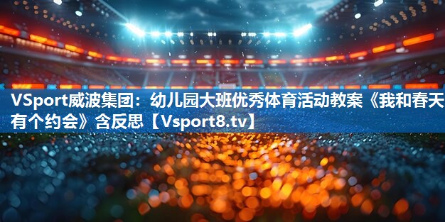 VSport威波集团：幼儿园大班优秀体育活动教案《我和春天有个约会》含反思