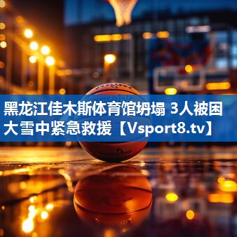 黑龙江佳木斯体育馆坍塌 3人被困 大雪中紧急救援