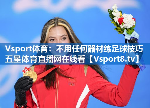 Vsport体育：不用任何器材练足球技巧五星体育直播网在线看