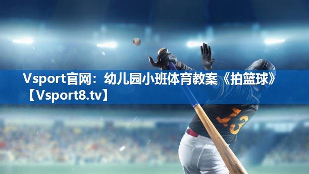 Vsport官网：幼儿园小班体育教案《拍篮球》