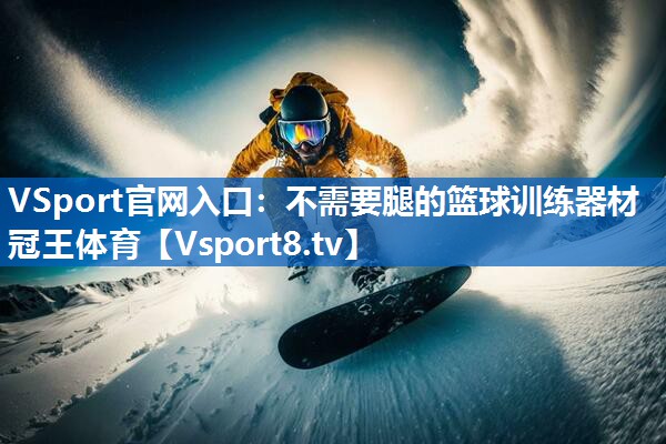VSport官网入口：不需要腿的篮球训练器材冠王体育