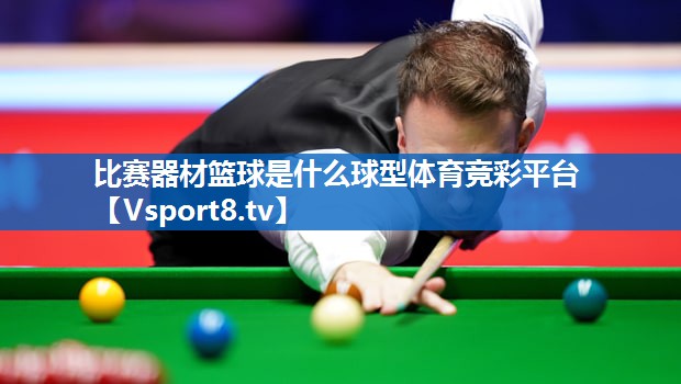 比赛器材篮球是什么球型体育竞彩平台
