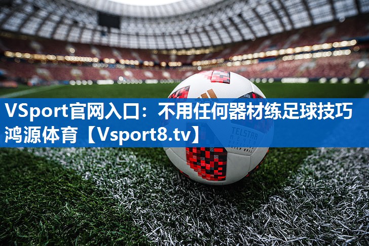 VSport官网入口：不用任何器材练足球技巧鸿源体育