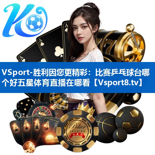 VSport-胜利因您更精彩：比赛乒乓球台哪个好五星体育直播在哪看