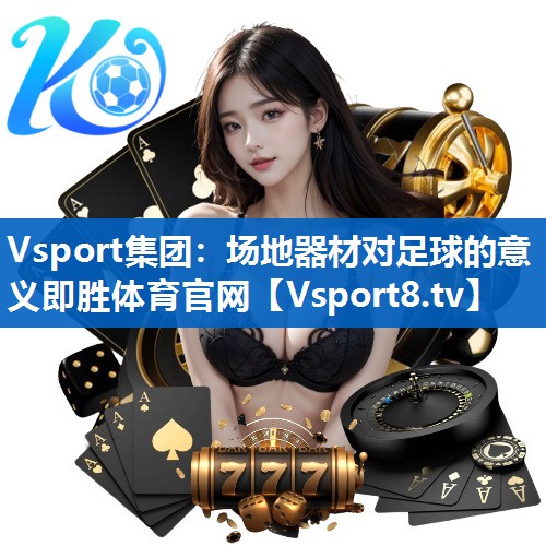 Vsport集团：场地器材对足球的意义即胜体育官网
