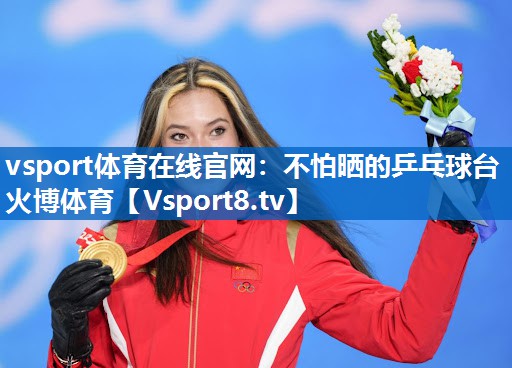vsport体育在线官网：不怕晒的乒乓球台火博体育
