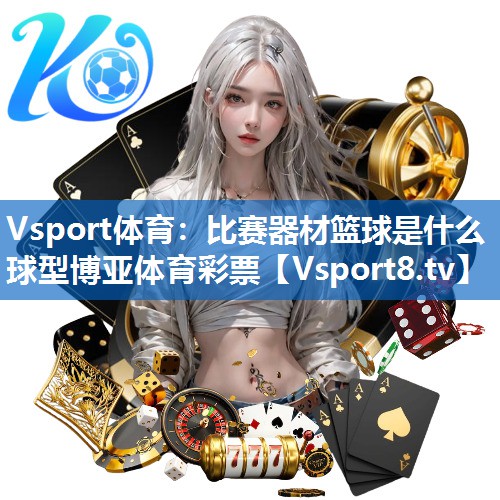 Vsport体育：比赛器材篮球是什么球型博亚体育彩票