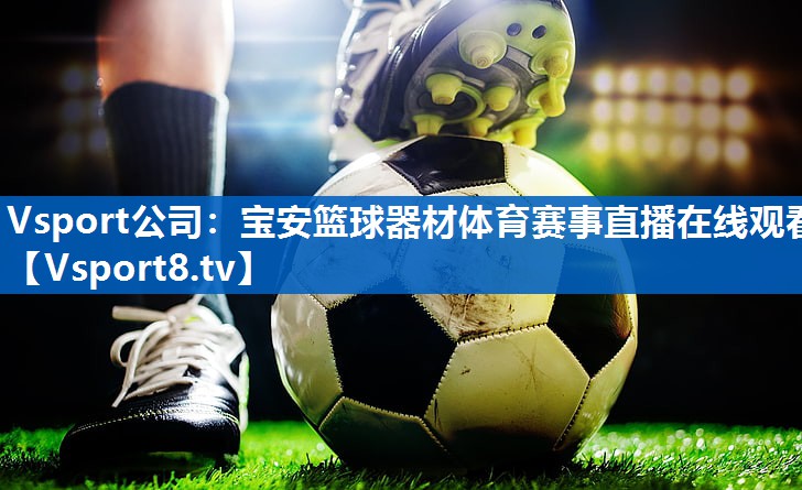 Vsport公司：宝安篮球器材体育赛事直播在线观看