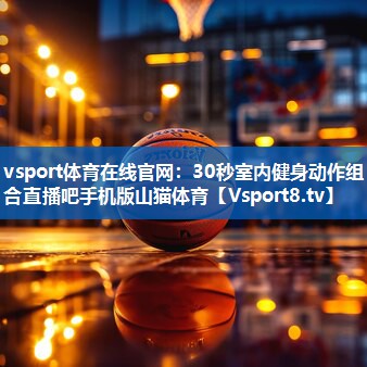 vsport体育在线官网：30秒室内健身动作组合直播吧手机版山猫体育