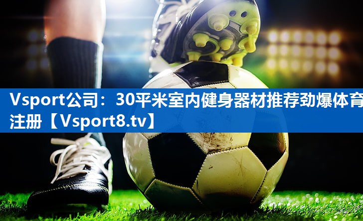Vsport公司：30平米室内健身器材推荐劲爆体育注册