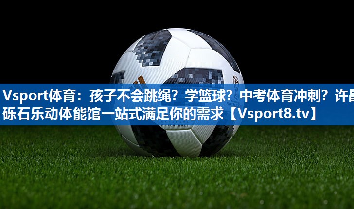 Vsport体育：孩子不会跳绳？学篮球？中考体育冲刺？许昌砾石乐动体能馆一站式满足你的需求