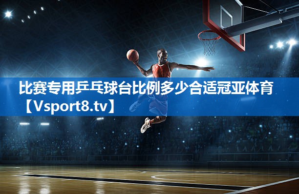 比赛专用乒乓球台比例多少合适冠亚体育