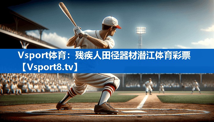 Vsport体育：残疾人田径器材潜江体育彩票