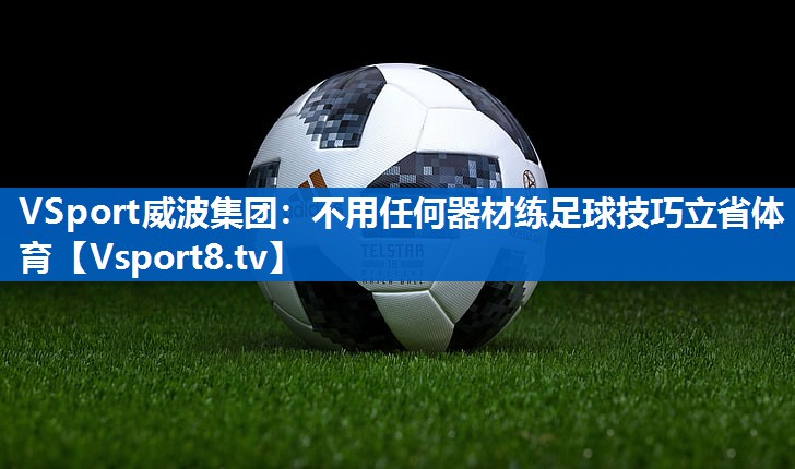 VSport威波集团：不用任何器材练足球技巧立省体育
