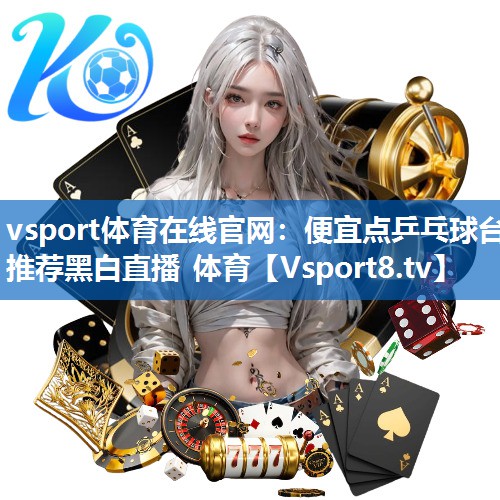 vsport体育在线官网：便宜点乒乓球台推荐黑白直播 体育