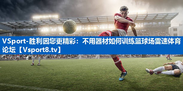 VSport-胜利因您更精彩：不用器材如何训练篮球场雷速体育论坛