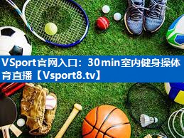 VSport官网入口：30min室内健身操体育直播