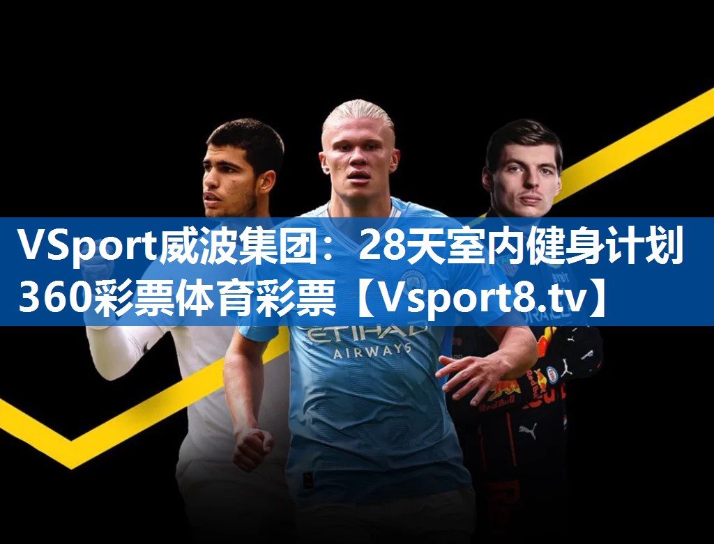 VSport威波集团：28天室内健身计划360彩票体育彩票