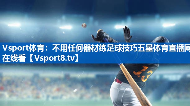 Vsport体育：不用任何器材练足球技巧五星体育直播网在线看