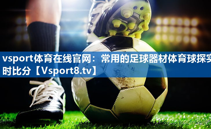 vsport体育在线官网：常用的足球器材体育球探实时比分