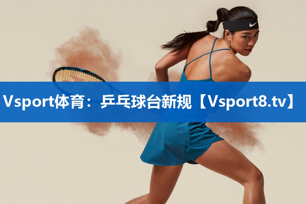 Vsport体育：乒乓球台新规