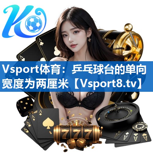 Vsport体育：乒乓球台的单向宽度为两厘米