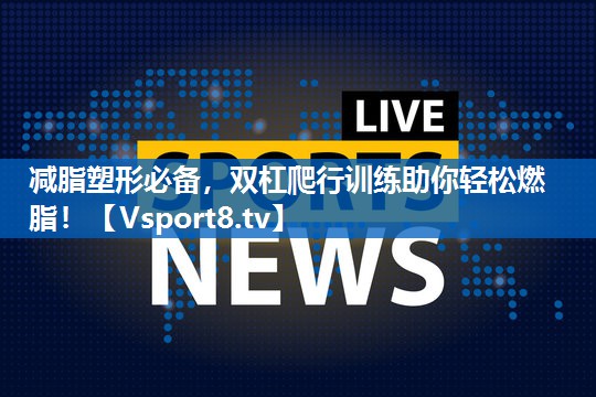 减脂塑形必备，双杠爬行训练助你轻松燃脂！