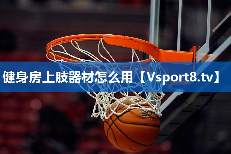 健身房上肢器材怎么用