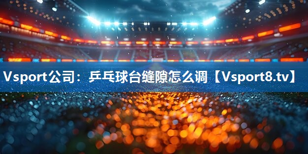 乒乓球台缝隙怎么调