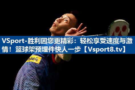 轻松享受速度与激情！篮球架预埋件快人一步