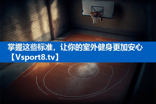 掌握这些标准，让你的室外健身更加安心