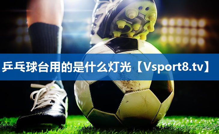 乒乓球台用的是什么灯光