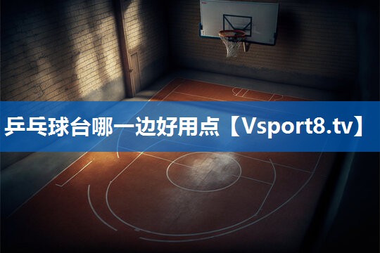 乒乓球台哪一边好用点